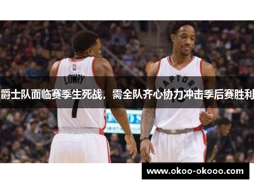 爵士队面临赛季生死战，需全队齐心协力冲击季后赛胜利