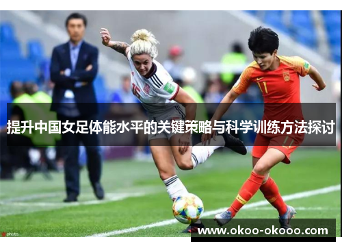 提升中国女足体能水平的关键策略与科学训练方法探讨