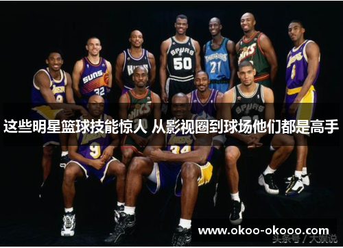 这些明星篮球技能惊人 从影视圈到球场他们都是高手